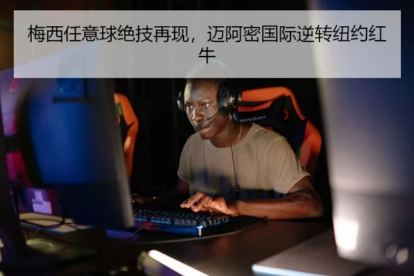 梅西任意球绝技再现，迈阿密国际逆转纽约红牛